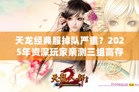 天龙经典服掉队严重？2025年资深玩家亲测三组高存活链路