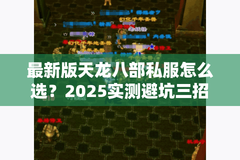 最新版天龙八部私服怎么选?2025实测避坑三招必看 最新版天龙八部私服怎么选?2025实测避坑三招必看