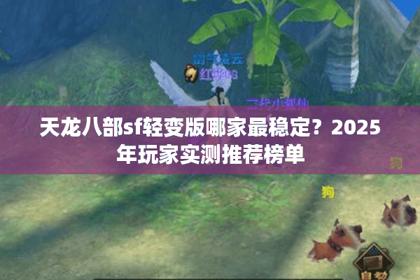 天龙八部sf轻变版哪家最稳定？2025年玩家实测推荐榜单