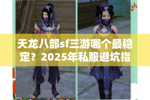 天龙八部sf三游哪个最稳定？2025年私服避坑指南