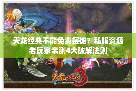 天龙经典不能免费摆摊？私服资源老玩家亲测4大破解法则