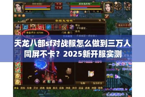 天龙八部sf对战服怎么做到三万人同屏不卡？2025新开服实测