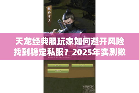 天龙经典服玩家如何避开风险找到稳定私服？2025年实测数据揭秘