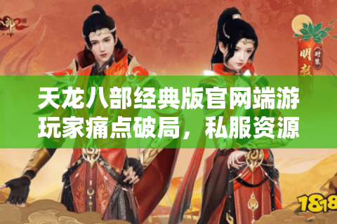 天龙八部经典版官网端游玩家痛点破局,私服资源藏了哪些关键门道? 天龙八部经典版官网端游玩家痛点破局,私服资源藏了哪些关键门道?