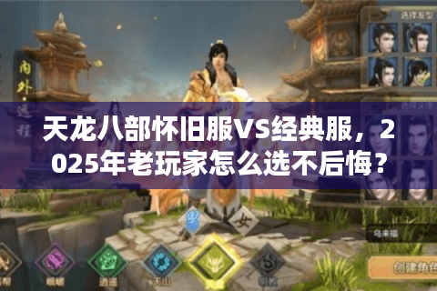 天龙八部怀旧服VS经典服，2025年老玩家怎么选不后悔？