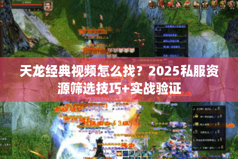 天龙经典视频怎么找？2025私服资源筛选技巧+实战验证
