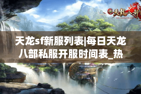 天龙sf新服列表|每日天龙八部私服开服时间表_热门怀旧公益服推荐