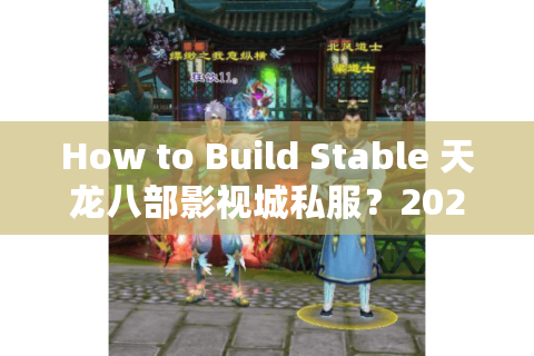 How to Build Stable 天龙八部影视城私服？2025实测三大冷门技巧避坑