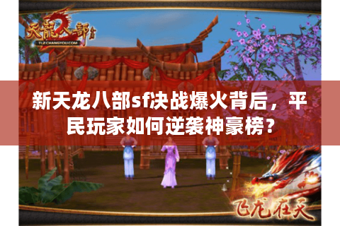 新天龙八部sf决战爆火背后，平民玩家如何逆袭神豪榜？
