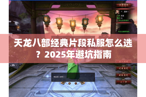 天龙八部经典片段私服怎么选？2025年避坑指南