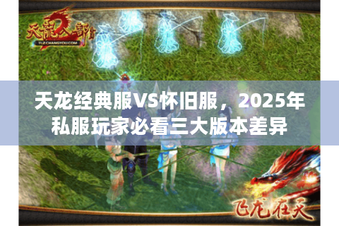 天龙经典服VS怀旧服，2025年私服玩家必看三大版本差异