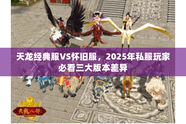 天龙经典服VS怀旧服，2025年私服玩家必看三大版本差异