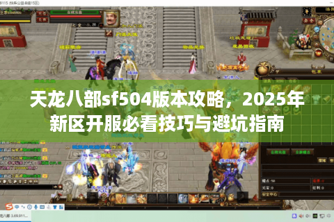 天龙八部sf504版本攻略，2025年新区开服必看技巧与避坑指南