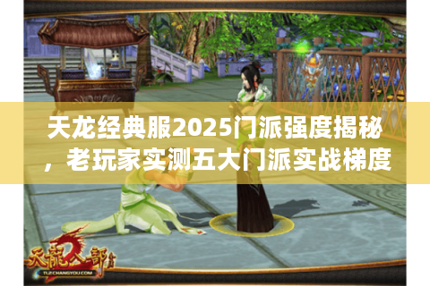 天龙经典服2025门派强度揭秘，老玩家实测五大门派实战梯度