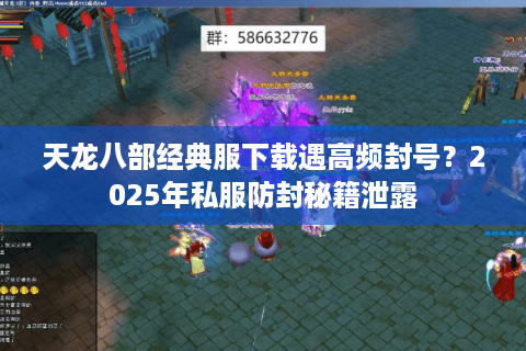 天龙八部经典服下载遇高频封号？2025年私服防封秘籍泄露