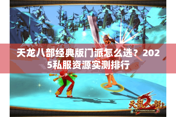 天龙八部经典版门派怎么选？2025私服资源实测排行
