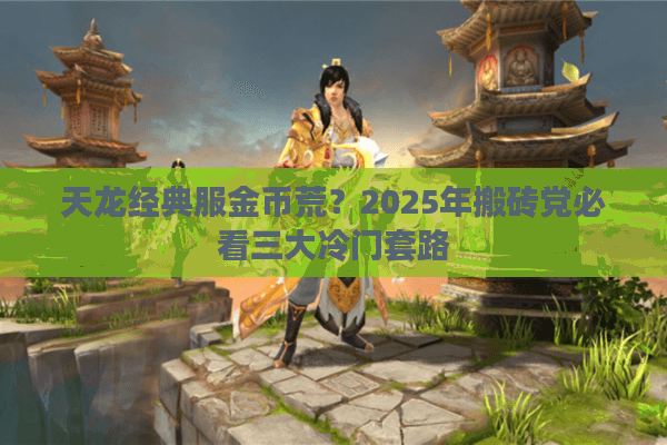 天龙经典服金币荒？2025年搬砖党必看三大冷门套路