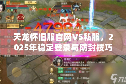 天龙怀旧服官网VS私服，2025年稳定登录与防封技巧实测