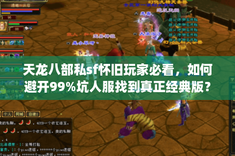 天龙八部私sf怀旧玩家必看,如何避开99%坑人服找到真正经典版? 天龙八部私sf怀旧玩家必看,如何避开99%坑人服找到真正经典版?