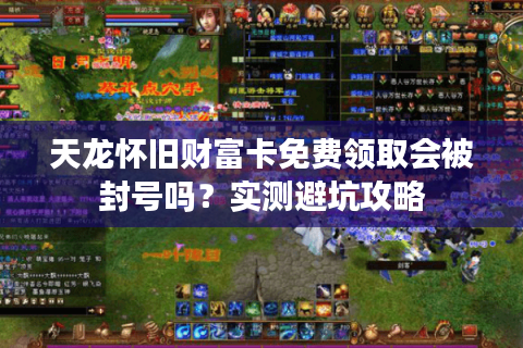 天龙怀旧财富卡免费领取会被封号吗？实测避坑攻略