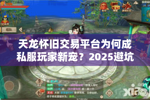 天龙怀旧交易平台为何成私服玩家新宠?2025避坑指南 天龙怀旧交易平台为何成私服玩家新宠?2025避坑指南