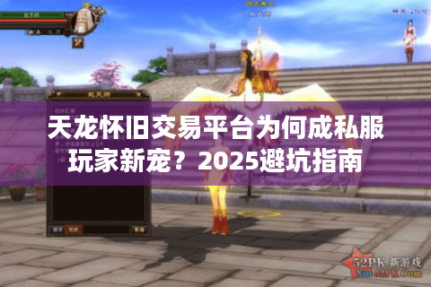 天龙怀旧交易平台为何成私服玩家新宠?2025避坑指南 天龙怀旧交易平台为何成私服玩家新宠?2025避坑指南