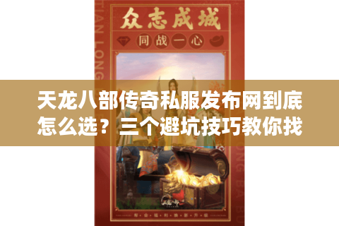 天龙八部传奇私服发布网到底怎么选？三个避坑技巧教你找到靠谱资源