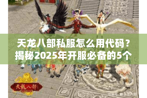 天龙八部私服怎么用代码？揭秘2025年开服必备的5个脚本技巧