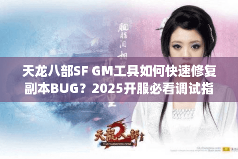天龙八部SF GM工具如何快速修复副本BUG？2025开服必看调试指南