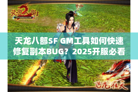 天龙八部SF GM工具如何快速修复副本BUG？2025开服必看调试指南