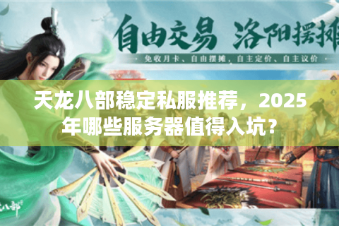 天龙八部稳定私服推荐，2025年哪些服务器值得入坑？