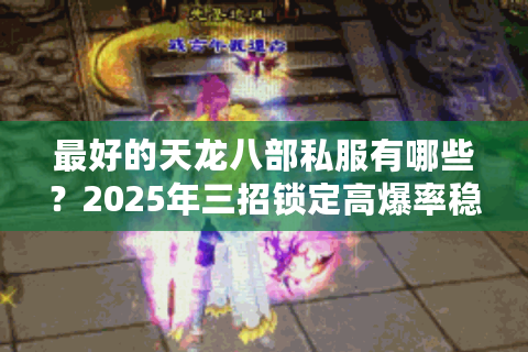最好的天龙八部私服有哪些？2025年三招锁定高爆率稳定服