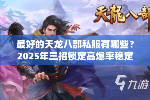 最好的天龙八部私服有哪些？2025年三招锁定高爆率稳定服