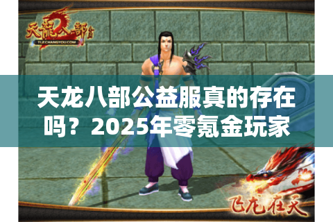 天龙八部公益服真的存在吗?2025年零氪金玩家自救指南 天龙八部公益服真的存在吗?2025年零氪金玩家自救指南