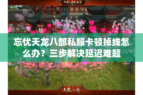 忘忧天龙八部私服卡顿掉线怎么办？三步解决延迟难题