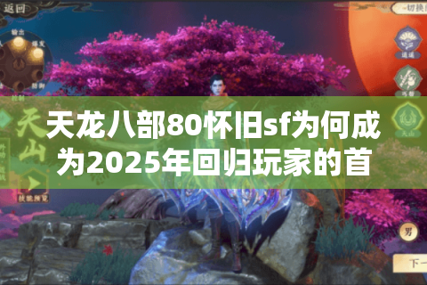 天龙八部80怀旧sf为何成为2025年回归玩家的首选？