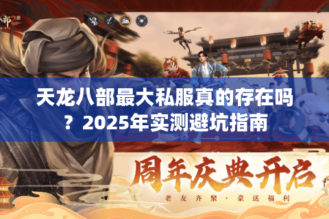 天龙八部最大私服真的存在吗？2025年实测避坑指南