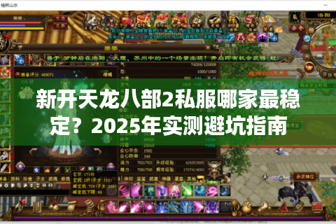 新开天龙八部2私服哪家最稳定?2025年实测避坑指南 新开天龙八部2私服哪家最稳定?2025年实测避坑指南