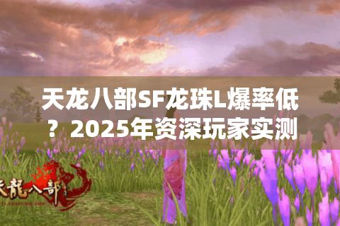 天龙八部SF龙珠L爆率低?2025年资深玩家实测三大刷珠攻略 天龙八部SF龙珠L爆率低?2025年资深玩家实测三大刷珠攻略