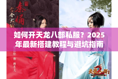 如何开天龙八部私服？2025年最新搭建教程与避坑指南