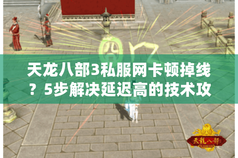 天龙八部3私服网卡顿掉线？5步解决延迟高的技术攻略