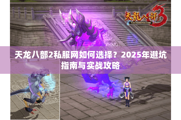 天龙八部2私服网如何选择？2025年避坑指南与实战攻略