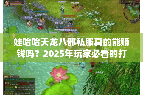娃哈哈天龙八部私服真的能赚钱吗？2025年玩家必看的打金攻略