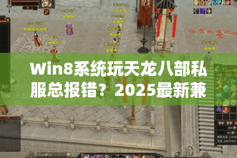 Win8系统玩天龙八部私服总报错？2025最新兼容方案实测有效