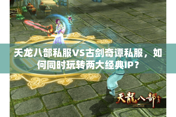 天龙八部私服VS古剑奇谭私服，如何同时玩转两大经典IP？