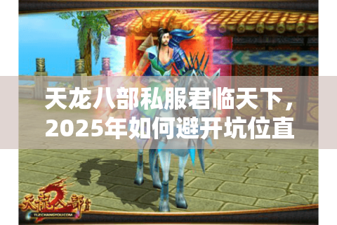 天龙八部私服君临天下，2025年如何避开坑位直升战力榜？