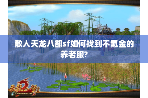 散人天龙八部sf如何找到不氪金的养老服?
