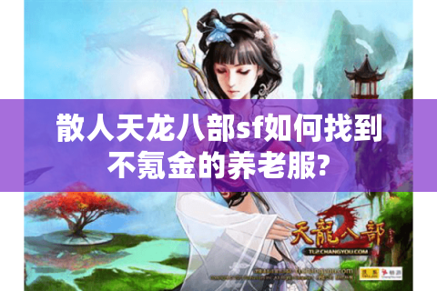 散人天龙八部sf如何找到不氪金的养老服?