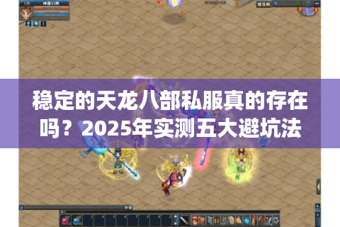 稳定的天龙八部私服真的存在吗？2025年实测五大避坑法则