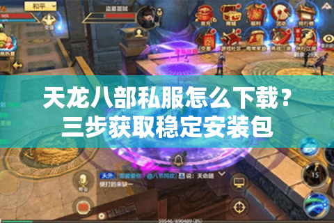 天龙八部私服怎么下载?三步获取稳定安装包 天龙八部私服怎么下载?三步获取稳定安装包